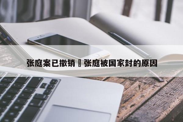 张庭案已撤销›张庭被国家封的原因