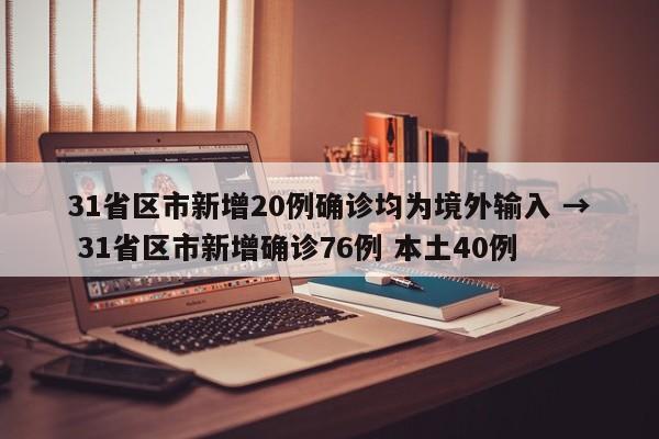 31省区市新增20例确诊均为境外输入 → 31省区市新增确诊76例 本土40例