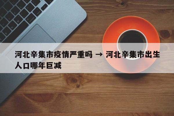 河北辛集市疫情严重吗 → 河北辛集市出生人口哪年巨减