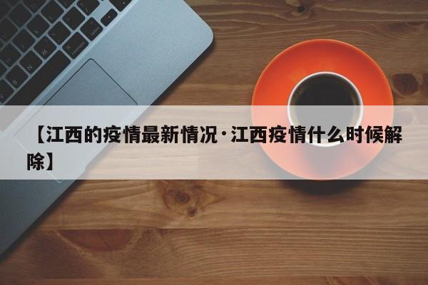 【江西的疫情最新情况·江西疫情什么时候解除】