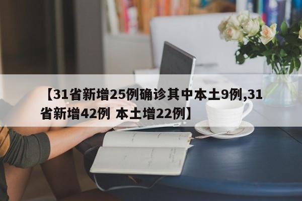 【31省新增25例确诊其中本土9例,31省新增42例 本土增22例】