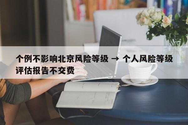 个例不影响北京风险等级 → 个人风险等级评估报告不交费