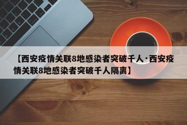 【西安疫情关联8地感染者突破千人·西安疫情关联8地感染者突破千人隔离】