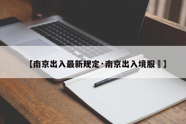 【南京出入最新规定·南京出入境服務】