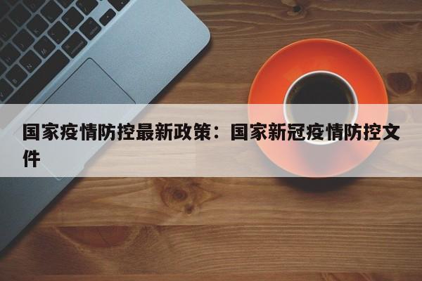 国家疫情防控最新政策：国家新冠疫情防控文件