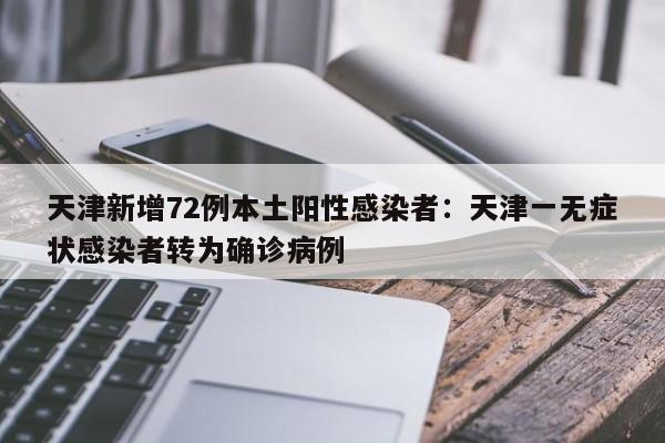 天津新增72例本土阳性感染者：天津一无症状感染者转为确诊病例