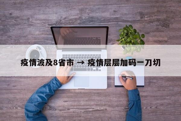疫情波及8省市 → 疫情层层加码一刀切