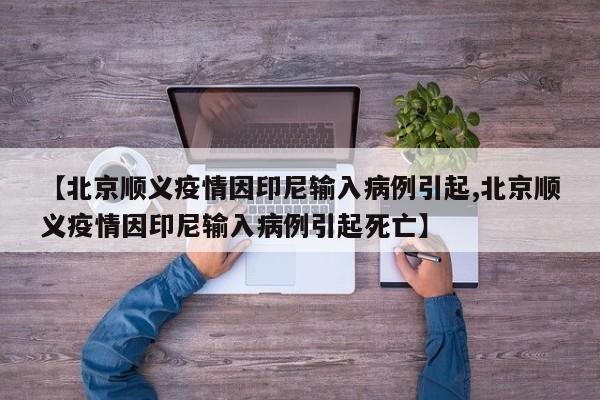 【北京顺义疫情因印尼输入病例引起,北京顺义疫情因印尼输入病例引起死亡】