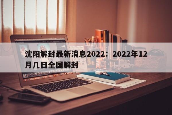 沈阳解封最新消息2022：2022年12月几日全国解封
