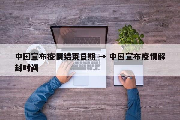 中国宣布疫情结束日期 → 中国宣布疫情解封时间