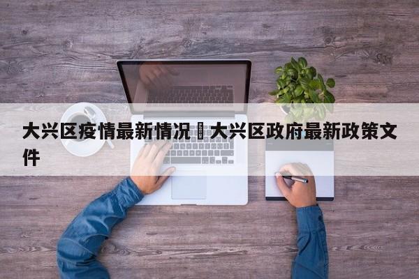 大兴区疫情最新情况›大兴区政府最新政策文件