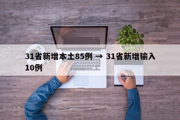 31省新增本土85例 → 31省新增输入10例