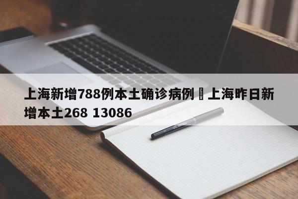 上海新增788例本土确诊病例›上海昨日新增本土268 13086