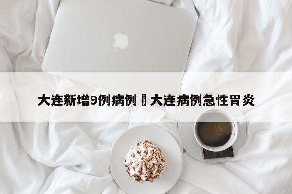 大连新增9例病例›大连病例急性胃炎