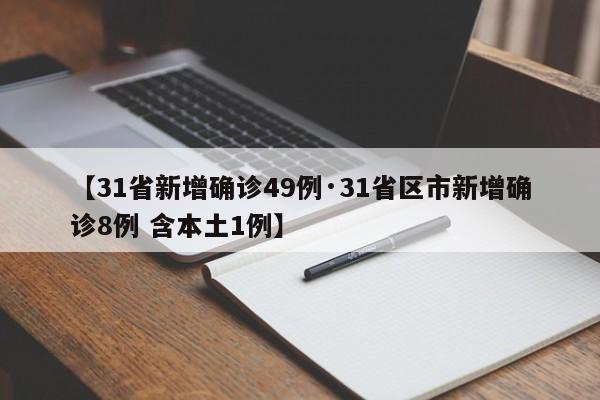 【31省新增确诊49例·31省区市新增确诊8例 含本土1例】