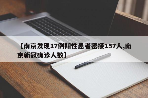 【南京发现17例阳性患者密接157人,南京新冠确诊人数】