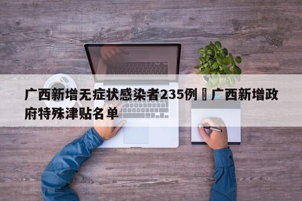 广西新增无症状感染者235例›广西新增政府特殊津贴名单