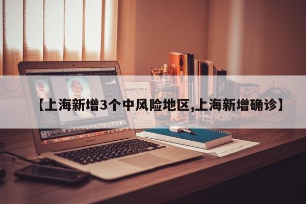【上海新增3个中风险地区,上海新增确诊】