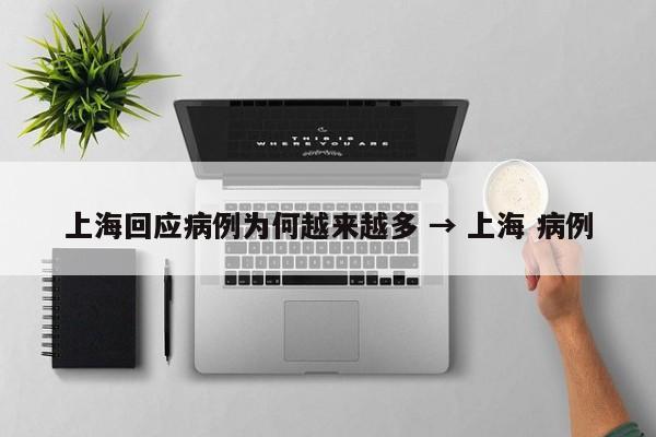 上海回应病例为何越来越多 → 上海 病例
