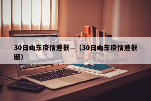 30日山东疫情速报—（30日山东疫情速报图）