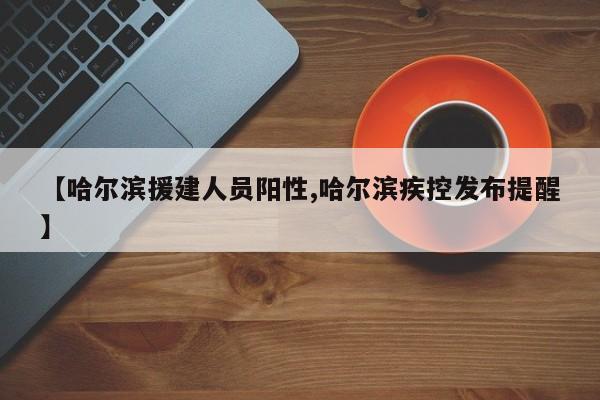 【哈尔滨援建人员阳性,哈尔滨疾控发布提醒】