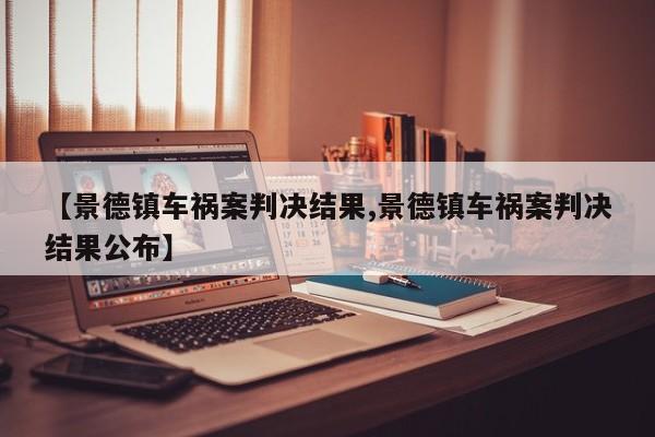 【景德镇车祸案判决结果,景德镇车祸案判决结果公布】