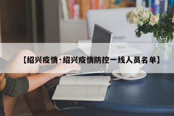 【绍兴疫情·绍兴疫情防控一线人员名单】