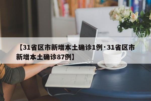【31省区市新增本土确诊1例·31省区市新增本土确诊87例】