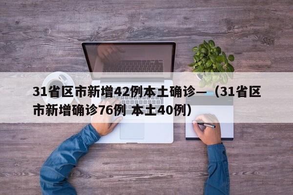 31省区市新增42例本土确诊—（31省区市新增确诊76例 本土40例）