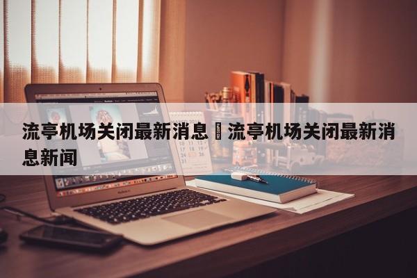 流亭机场关闭最新消息›流亭机场关闭最新消息新闻