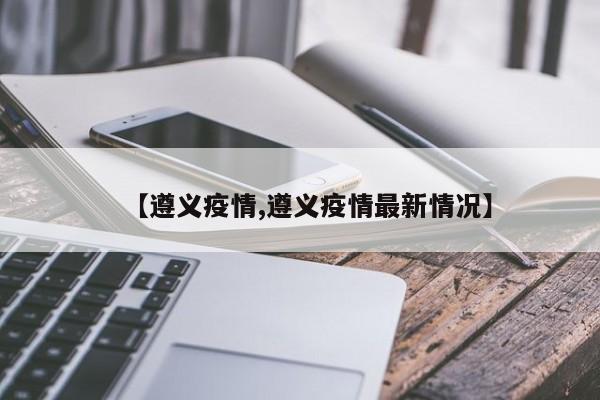 【遵义疫情,遵义疫情最新情况】
