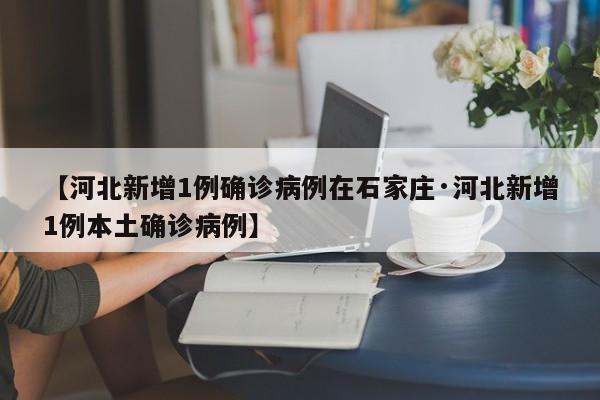 【河北新增1例确诊病例在石家庄·河北新增1例本土确诊病例】