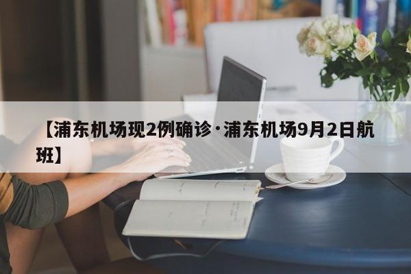 【浦东机场现2例确诊·浦东机场9月2日航班】