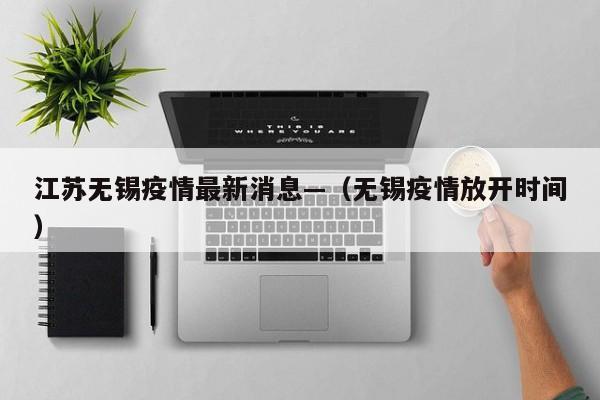 江苏无锡疫情最新消息—（无锡疫情放开时间）