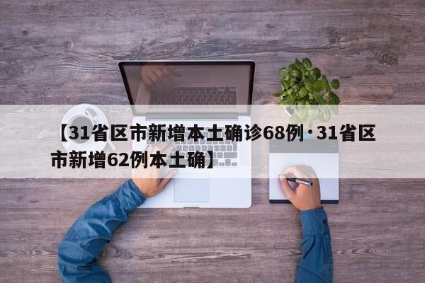 【31省区市新增本土确诊68例·31省区市新增62例本土确】