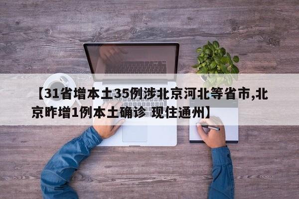 【31省增本土35例涉北京河北等省市,北京昨增1例本土确诊 现住通州】
