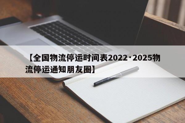 【全国物流停运时间表2022·2025物流停运通知朋友圈】