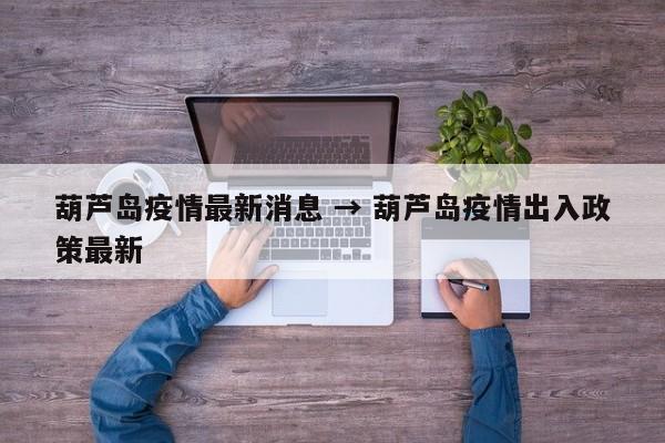 葫芦岛疫情最新消息 → 葫芦岛疫情出入政策最新