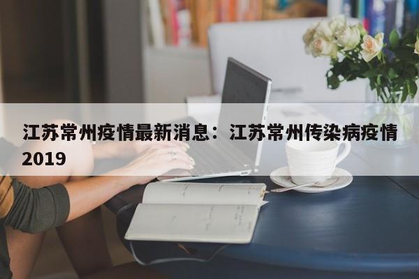 江苏常州疫情最新消息：江苏常州传染病疫情2019