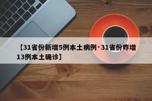 【31省份新增5例本土病例·31省份昨增13例本土确诊】