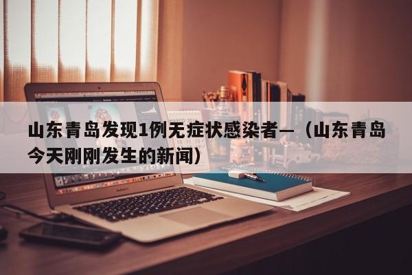 山东青岛发现1例无症状感染者—（山东青岛今天刚刚发生的新闻）