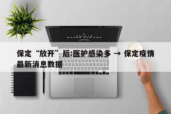 保定“放开”后:医护感染多 → 保定疫情最新消息数据