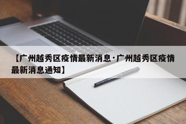 【广州越秀区疫情最新消息·广州越秀区疫情最新消息通知】