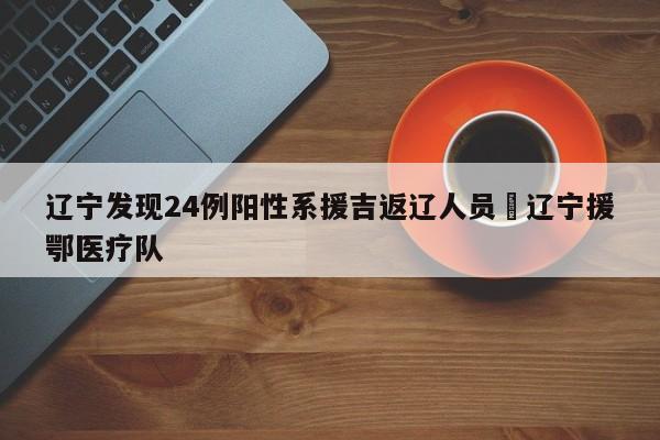 辽宁发现24例阳性系援吉返辽人员›辽宁援鄂医疗队