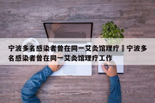 宁波多名感染者曾在同一艾灸馆理疗›宁波多名感染者曾在同一艾灸馆理疗工作