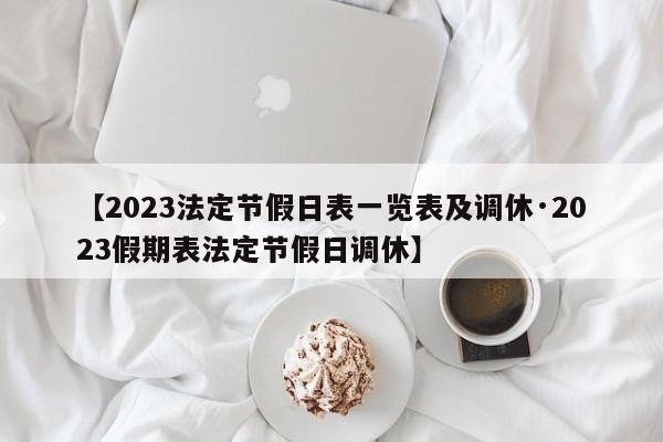 【2023法定节假日表一览表及调休·2023假期表法定节假日调休】