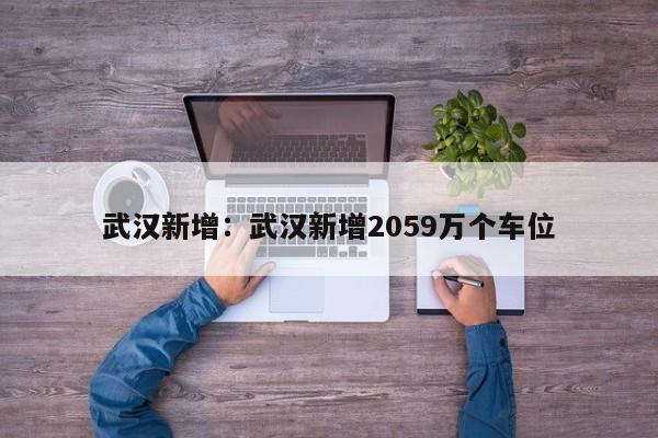 武汉新增：武汉新增2059万个车位