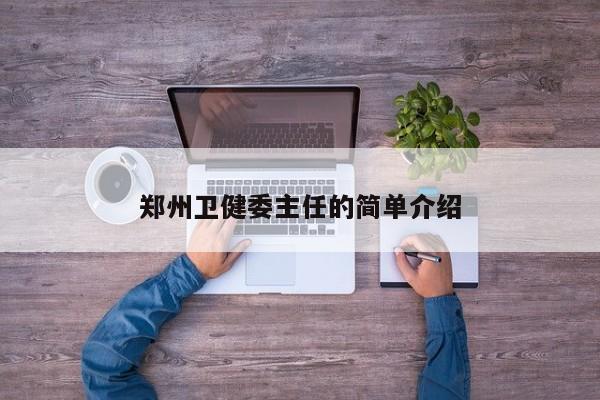 郑州卫健委主任的简单介绍