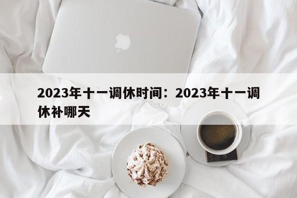 2023年十一调休时间：2023年十一调休补哪天