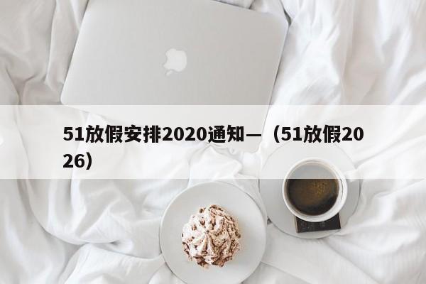51放假安排2020通知—(51放假2026)